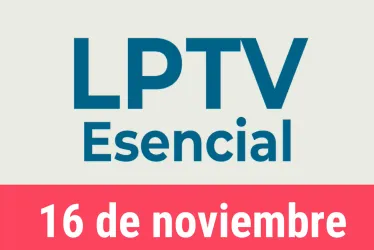 #LPTVEsencial Informativo web 16 de noviembre del 2022