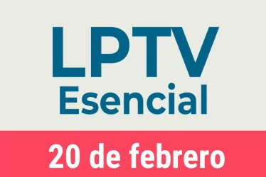 #LPTVEsencial Informativo web 20 de febrero del 2023