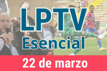 #LPTVEsencial Informativo web 22 de marzo del 2023