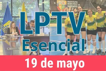 #LPTVEsencial Informativo web 19 de mayo del 2023