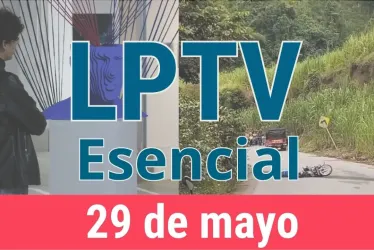 #LPTVEsencial Informativo web 29 de mayo del 2023