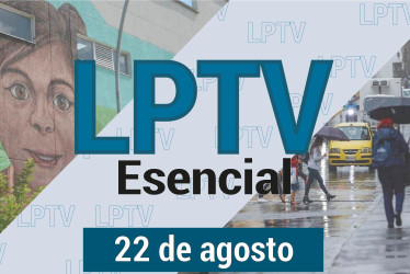 #LPTVEsencial Informativo web 22 de agosto del 2023