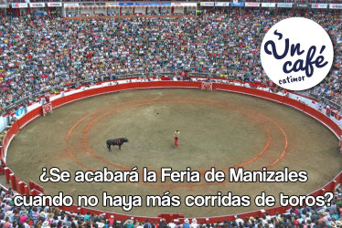 ¿Se acabará la Feria de Manizales cuando no haya más corridas de toros?